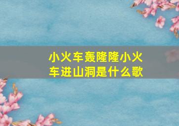 小火车轰隆隆小火车进山洞是什么歌