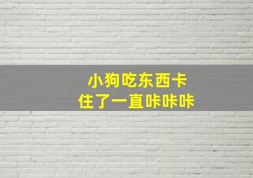 小狗吃东西卡住了一直咔咔咔