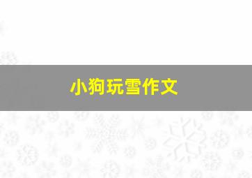 小狗玩雪作文