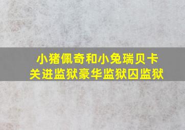 小猪佩奇和小兔瑞贝卡关进监狱豪华监狱囚监狱