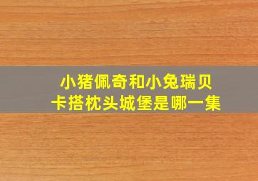 小猪佩奇和小兔瑞贝卡搭枕头城堡是哪一集