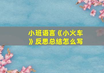 小班语言《小火车》反思总结怎么写