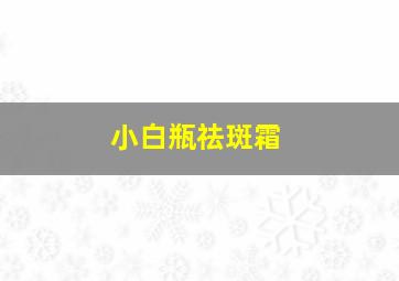 小白瓶祛斑霜