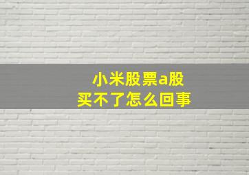 小米股票a股买不了怎么回事