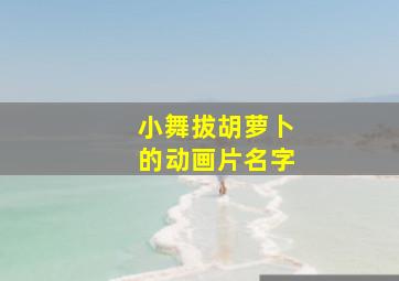 小舞拔胡萝卜的动画片名字