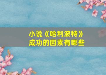 小说《哈利波特》成功的因素有哪些