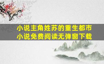 小说主角姓苏的重生都市小说免费阅读无弹窗下载