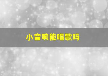 小音响能唱歌吗