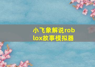 小飞象解说roblox故事模拟器