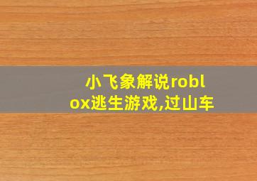 小飞象解说roblox逃生游戏,过山车