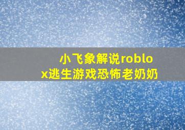 小飞象解说roblox逃生游戏恐怖老奶奶