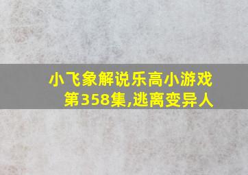 小飞象解说乐高小游戏第358集,逃离变异人