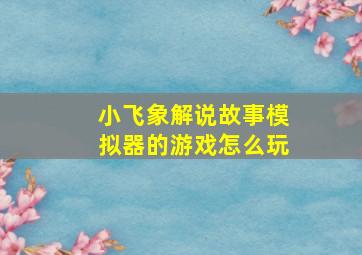 小飞象解说故事模拟器的游戏怎么玩