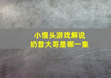 小馒头游戏解说奶昔大哥是哪一集