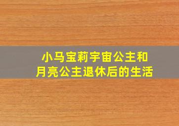 小马宝莉宇宙公主和月亮公主退休后的生活