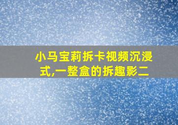 小马宝莉拆卡视频沉浸式,一整盒的拆趣影二