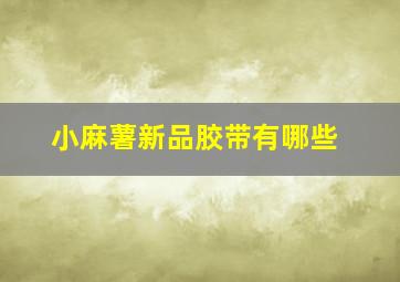 小麻薯新品胶带有哪些