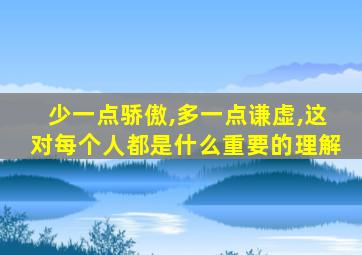 少一点骄傲,多一点谦虚,这对每个人都是什么重要的理解