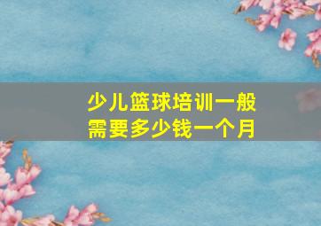 少儿篮球培训一般需要多少钱一个月