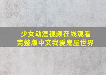 少女动漫视频在线观看完整版中文我爱鬼屋世界