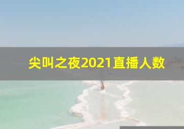 尖叫之夜2021直播人数