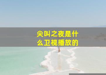 尖叫之夜是什么卫视播放的