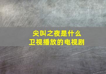 尖叫之夜是什么卫视播放的电视剧