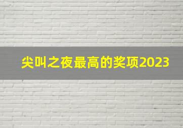 尖叫之夜最高的奖项2023