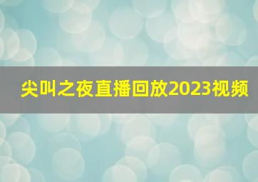 尖叫之夜直播回放2023视频