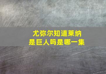 尤弥尔知道莱纳是巨人吗是哪一集