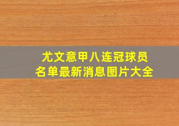 尤文意甲八连冠球员名单最新消息图片大全