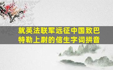 就英法联军远征中国致巴特勒上尉的信生字词拼音