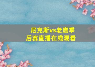 尼克斯vs老鹰季后赛直播在线观看