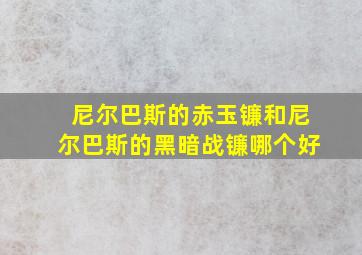 尼尔巴斯的赤玉镰和尼尔巴斯的黑暗战镰哪个好