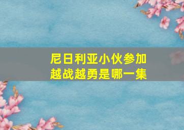 尼日利亚小伙参加越战越勇是哪一集