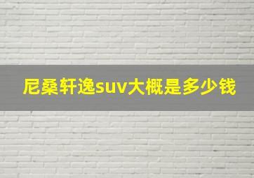 尼桑轩逸suv大概是多少钱