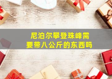 尼泊尔攀登珠峰需要带八公斤的东西吗