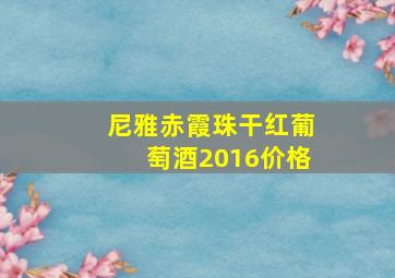 尼雅赤霞珠干红葡萄酒2016价格