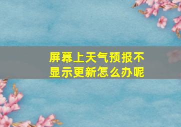 屏幕上天气预报不显示更新怎么办呢