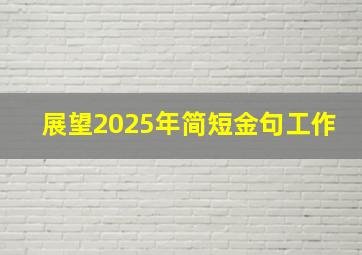 展望2025年简短金句工作