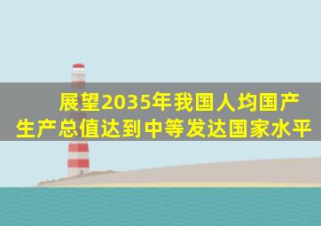 展望2035年我国人均国产生产总值达到中等发达国家水平