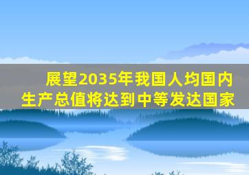 展望2035年我国人均国内生产总值将达到中等发达国家