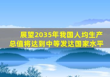 展望2035年我国人均生产总值将达到中等发达国家水平