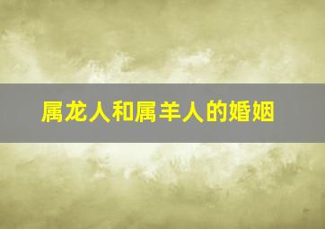 属龙人和属羊人的婚姻