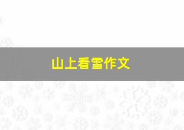 山上看雪作文