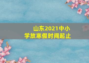 山东2021中小学放寒假时间起止