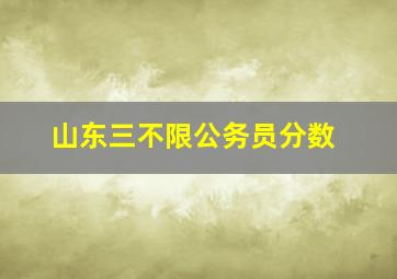 山东三不限公务员分数