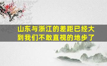 山东与浙江的差距已经大到我们不敢直视的地步了