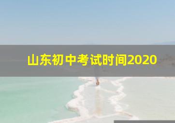 山东初中考试时间2020