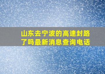 山东去宁波的高速封路了吗最新消息查询电话